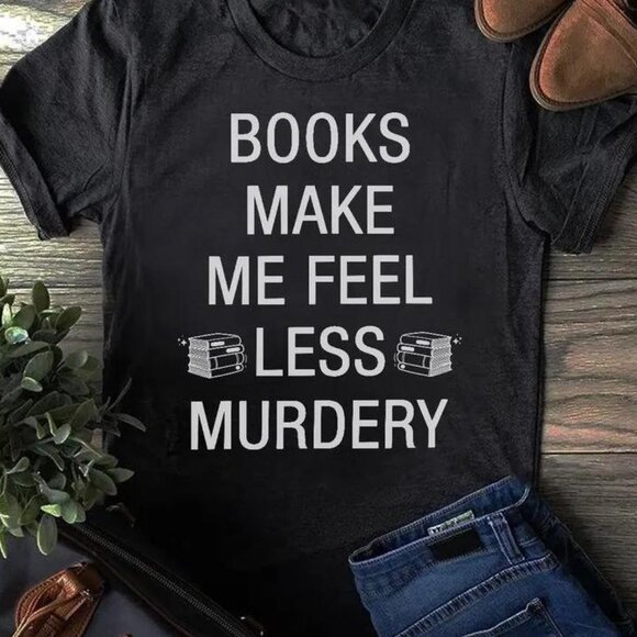 Tops - Book Make Me Feel Less Murdery Classic Tshirt Sweatshirt Gift For Book Lovers